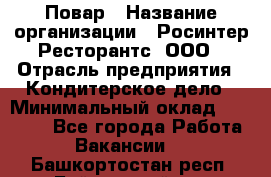 Повар › Название организации ­ Росинтер Ресторантс, ООО › Отрасль предприятия ­ Кондитерское дело › Минимальный оклад ­ 25 000 - Все города Работа » Вакансии   . Башкортостан респ.,Баймакский р-н